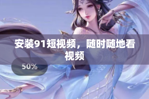 安装91短视频，随时随地看视频