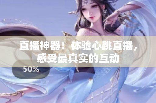 直播神器！体验心跳直播，感受最真实的互动