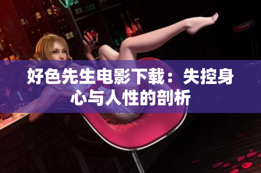 好色先生电影下载：失控身心与人性的剖析