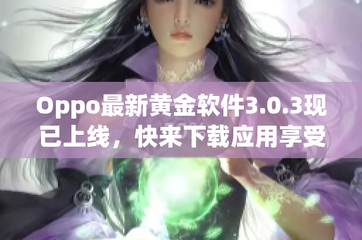 Oppo最新黄金软件3.0.3现已上线，快来下载应用享受优惠
