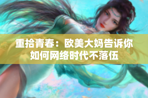 重拾青春：欧美大妈告诉你如何网络时代不落伍