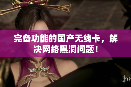 完备功能的国产无线卡，解决网络黑洞问题！