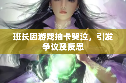 班长因游戏抽卡哭泣，引发争议及反思