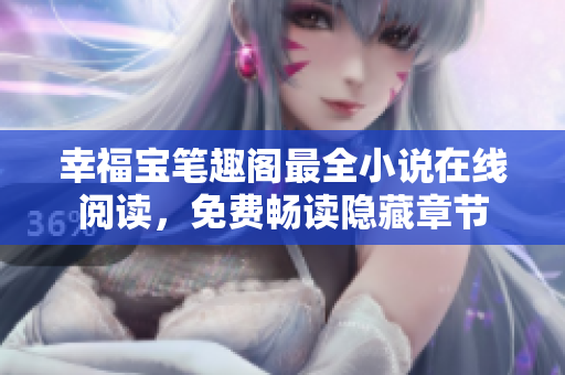 幸福宝笔趣阁最全小说在线阅读，免费畅读隐藏章节