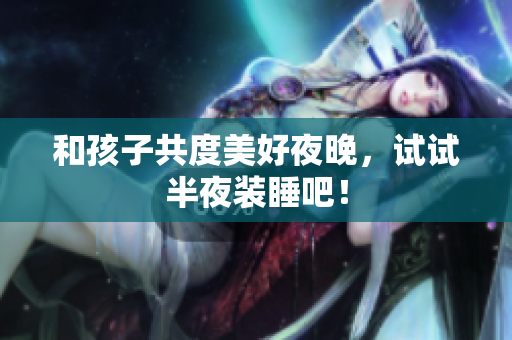 和孩子共度美好夜晚，试试半夜装睡吧！