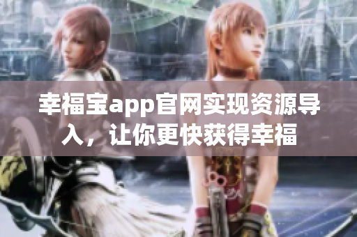 幸福宝app官网实现资源导入，让你更快获得幸福