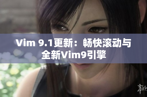 Vim 9.1更新：畅快滚动与全新Vim9引擎