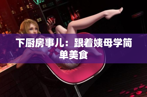 下厨房事儿：跟着姨母学简单美食