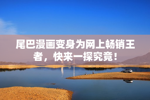 尾巴漫画变身为网上畅销王者，快来一探究竟！