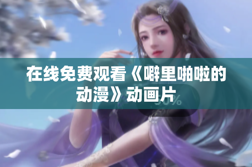 在线免费观看《噼里啪啦的动漫》动画片