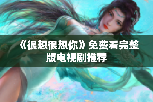 《很想很想你》免费看完整版电视剧推荐