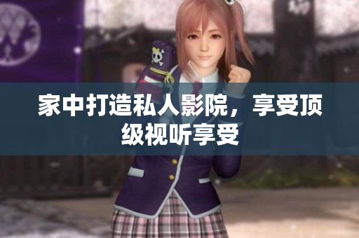 家中打造私人影院，享受顶级视听享受