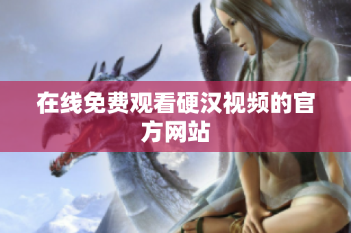 在线免费观看硬汉视频的官方网站