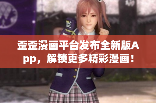 歪歪漫画平台发布全新版App，解锁更多精彩漫画！