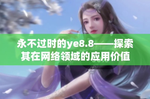 永不过时的ye8.8——探索其在网络领域的应用价值