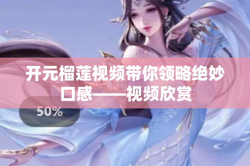 开元榴莲视频带你领略绝妙口感——视频欣赏