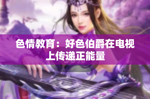 色情教育：好色伯爵在电视上传递正能量