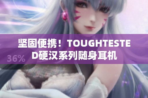 坚固便携！TOUGHTESTED硬汉系列随身耳机