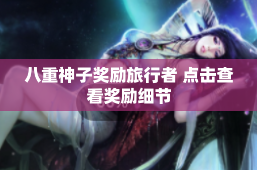 八重神子奖励旅行者 点击查看奖励细节