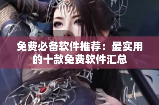 免费必备软件推荐：最实用的十款免费软件汇总
