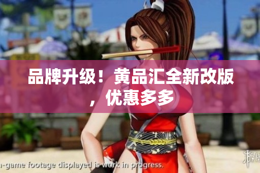 品牌升级！黄品汇全新改版，优惠多多