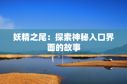妖精之尾：探索神秘入口界面的故事