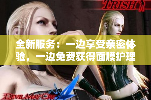 全新服务：一边享受亲密体验，一边免费获得面膜护理