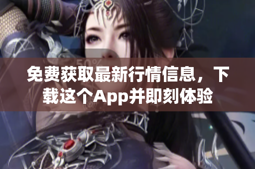 免费获取最新行情信息，下载这个App并即刻体验