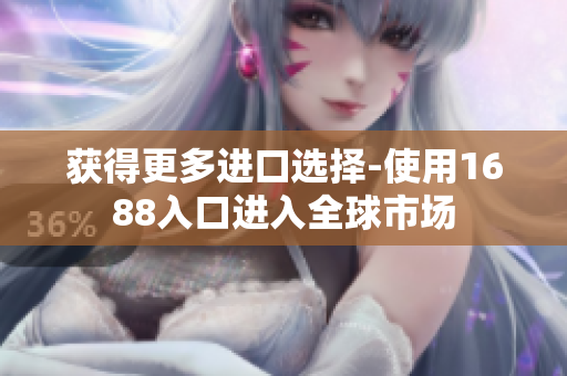 获得更多进口选择-使用1688入口进入全球市场