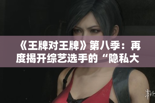 《王牌对王牌》第八季：再度揭开综艺选手的“隐私大门”