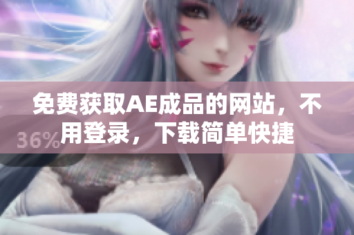 免费获取AE成品的网站，不用登录，下载简单快捷