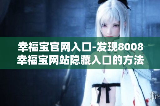 幸福宝官网入口-发现8008幸福宝网站隐藏入口的方法