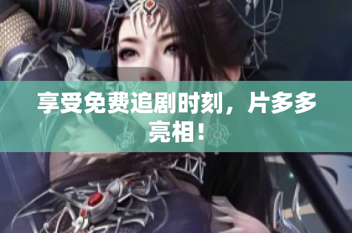 享受免费追剧时刻，片多多亮相！