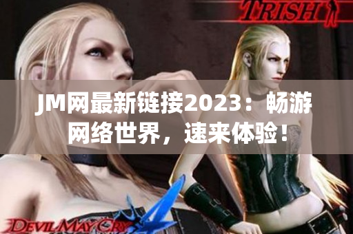 JM网最新链接2023：畅游网络世界，速来体验！