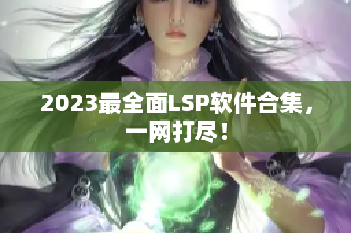 2023最全面LSP软件合集，一网打尽！