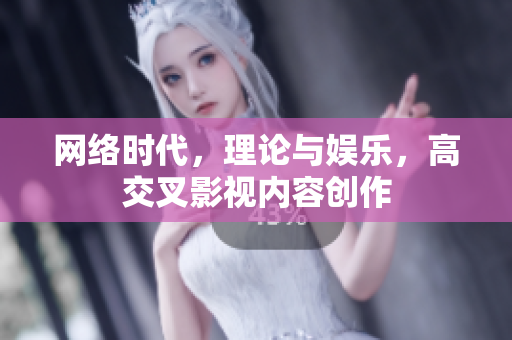 网络时代，理论与娱乐，高交叉影视内容创作