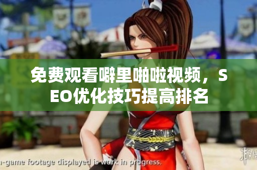 免费观看噼里啪啦视频，SEO优化技巧提高排名