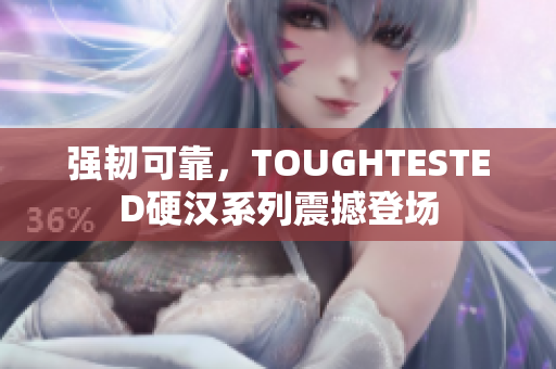 强韧可靠，TOUGHTESTED硬汉系列震撼登场