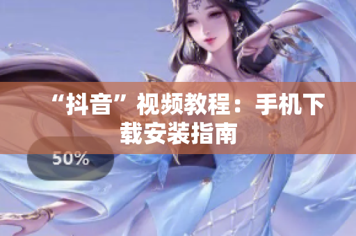 “抖音”视频教程：手机下载安装指南