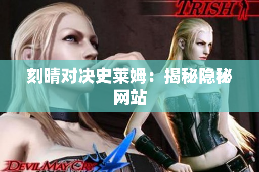 刻晴对决史莱姆：揭秘隐秘网站