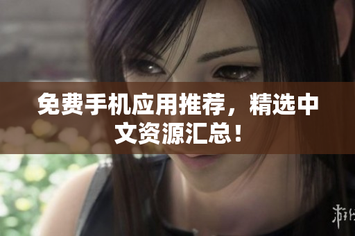 免费手机应用推荐，精选中文资源汇总！