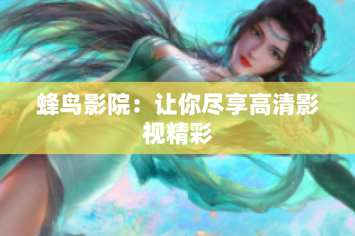 蜂鸟影院：让你尽享高清影视精彩
