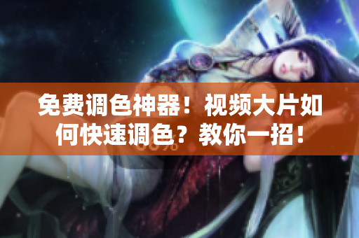 免费调色神器！视频大片如何快速调色？教你一招！