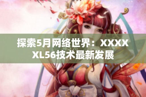 探索5月网络世界：XXXXXL56技术最新发展