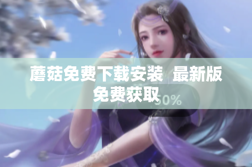 蘑菇免费下载安装  最新版免费获取