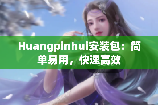 Huangpinhui安装包：简单易用，快速高效