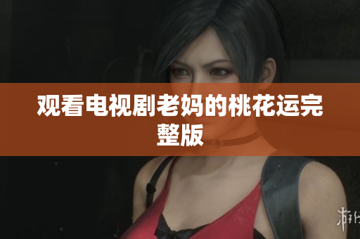 观看电视剧老妈的桃花运完整版