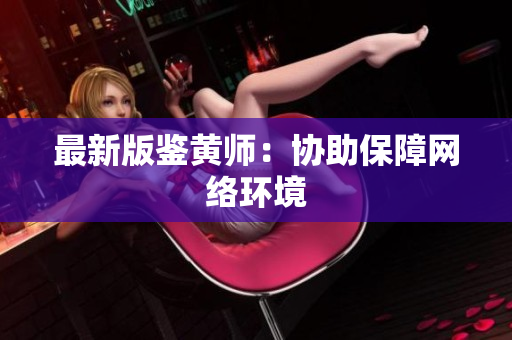 最新版鉴黄师：协助保障网络环境