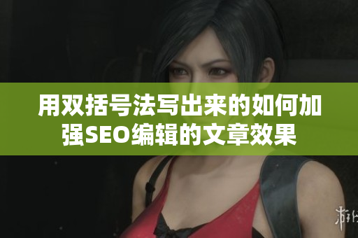 用双括号法写出来的如何加强SEO编辑的文章效果