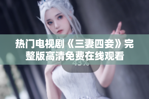 热门电视剧《三妻四妾》完整版高清免费在线观看